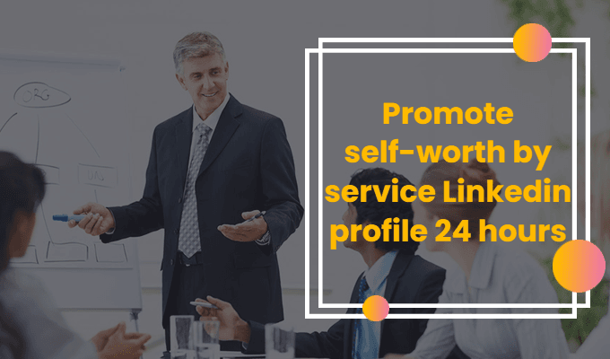 Promote Self-Worth By Service Linkedin Profile 24 hours